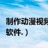 制作动漫视频短片用什么软件（视频短片制作软件.）