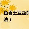 鱼香土豆丝的做法视频教程（鱼香土豆丝的做法）