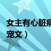 女主有心脏病的短篇小说（女主有心脏病的军宠文）
