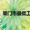 厦门市最低工资标准2023（厦门工资高吗）