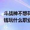 斗战神不想花钱玩什么职业好（斗战神不想花钱玩什么职业）