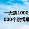 一天跳1000个跳绳一个月瘦多少斤（一天跳1000个跳绳瘦了）