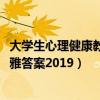 大学生心理健康教育尔雅答案2017（大学生心理健康教育尔雅答案2019）