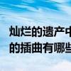灿烂的遗产中的插曲有哪些歌(灿烂的遗产中的插曲有哪些) 灿烂的遗产中的插曲有哪些歌(灿烂的遗产中的插曲有哪些)