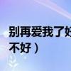 别再爱我了好不好歌曲在线听（别再爱我了好不好）