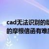 cad无法识别的版本不能读取怎么解决（怎么爆出无法读取的摩根信函有难度要求吗）