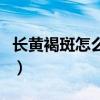 长黄褐斑怎么治疗最有效（长黄褐斑怎么治疗）