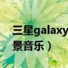 三星galaxy手机广告背景音乐（三星广告背景音乐）