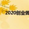 2020创业做什么?（2012创业做什么好）