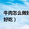 牛肉怎么做好吃又嫩土豆炖牛肉（牛肉怎么做好吃）
