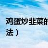 鸡蛋炒韭菜的做法视频教学（鸡蛋炒韭菜的做法）