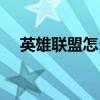 英雄联盟怎么玩不了(英雄联盟怎么玩) 英雄联盟怎么玩不了(英雄联盟怎么玩)