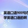 英语口语900句在线听（口语陪练专家怎么样大家都是怎么学英语口语的啊）