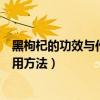 黑枸杞的功效与作用及食用禁忌（黑枸杞的功效与作用及食用方法）