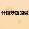 什锦炒饭的做法大全有图（什锦炒饭的做法）