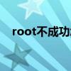 root不成功怎么办（i9108 root不成功）