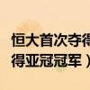 恒大首次夺得亚冠冠军是哪一年（恒大首次夺得亚冠冠军）