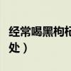 经常喝黑枸杞有什么好处（喝黑枸杞有什么好处）