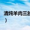 清炖羊肉三放三不放（清炖羊肉必须放的调料）