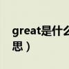 great是什么意思中文翻译(great是什么意思) great是什么意思中文翻译(great是什么意思)