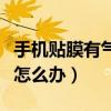 手机贴膜有气泡怎么办视频（手机贴膜有气泡怎么办）