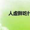 人虚胖吃什么调理（人虚吃什么调理）