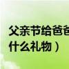 父亲节给爸爸什么礼物最合适（父亲节给爸爸什么礼物）