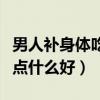 男人补身体吃什么好食谱图片（男人补身体吃点什么好）