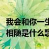 我会和你一生相随这是什么歌（我会和你一生相随是什么歌）