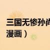 三国无惨孙尚香桃屋猫漫画(三国无惨孙尚香漫画) 三国无惨孙尚香桃屋猫漫画(三国无惨孙尚香漫画)