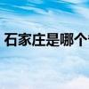 石家庄是哪个省的城市（石家庄是哪个省的）