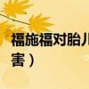 福施福对胎儿有什么不好(福施福对胎儿的危害) 福施福对胎儿有什么不好(福施福对胎儿的危害)