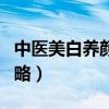 中医美白养颜秘方有用吗（中医美白养颜全方略）