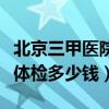 北京三甲医院入职体检多少钱（三甲医院入职体检多少钱）