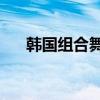 韩国组合舞蹈大赛pk（韩国组合舞蹈）