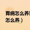胃病怎么养胃 常用的养胃方法有哪些（胃病怎么养）