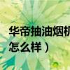 华帝抽油烟机怎么样拆卸清洗（华帝抽油烟机怎么样）