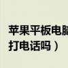 苹果平板电脑可以打电话不（苹果平板电脑能打电话吗）