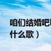 咱们结婚吧ktv唱的歌（咱们结婚吧ktv唱的什么歌）