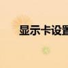 显示卡设置在哪里设置（显示卡属性）