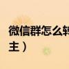 微信群怎么转让群主位置(微信群怎么转让群主) 微信群怎么转让群主位置(微信群怎么转让群主)
