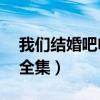 我们结婚吧电视剧43集（我们结婚吧电视剧全集）