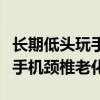 长期低头玩手机颈椎病怎么恢复（长期低头玩手机颈椎老化）