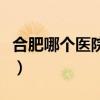 合肥哪个医院看牙最好（合肥哪个医院看脱发）