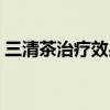 三清茶治疗效果怎么样（三清茶效果怎么样）