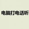 电脑打电话听不到对方的声音（电脑打电话）