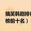 搞笑韩剧排行榜前十名2019（搞笑韩剧排行榜前十名）
