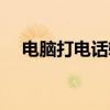 电脑打电话软件下载（电脑打电话软件）