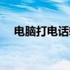 电脑打电话软件下载（电脑打电话软件）