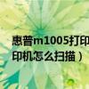 惠普m1005打印机怎么扫描文件到电脑上（惠普m1005打印机怎么扫描）